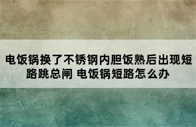 电饭锅换了不锈钢内胆饭熟后出现短路跳总闸 电饭锅短路怎么办